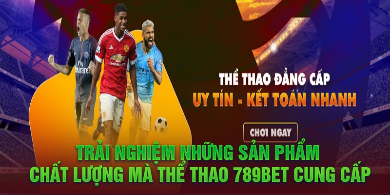 Trải nghiệm những sản phẩm chất lượng mà thể thao 789Bet cung cấp