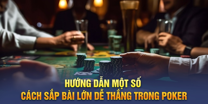 Hướng dẫn một số cách sắp bài lớn dễ thắng trong Poker