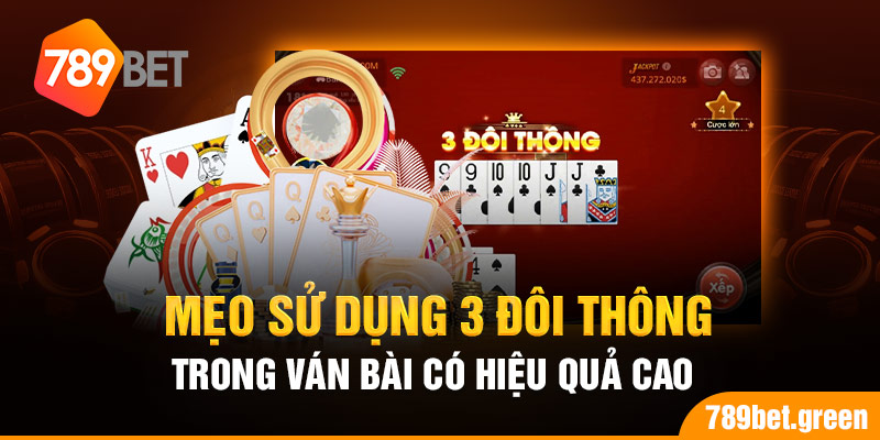 Mẹo sử dụng 3 đôi thông trong ván bài có hiệu quả cao