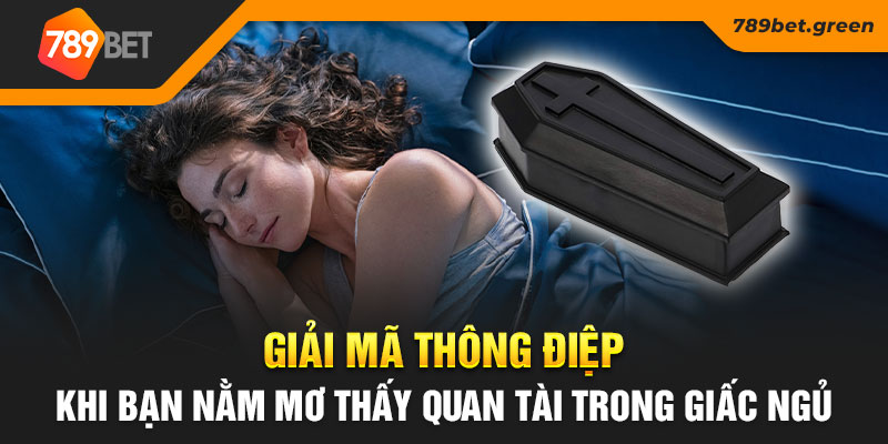 Giải mã thông điệp khi bạn nằm mơ thấy quan tài trong giấc ngủ