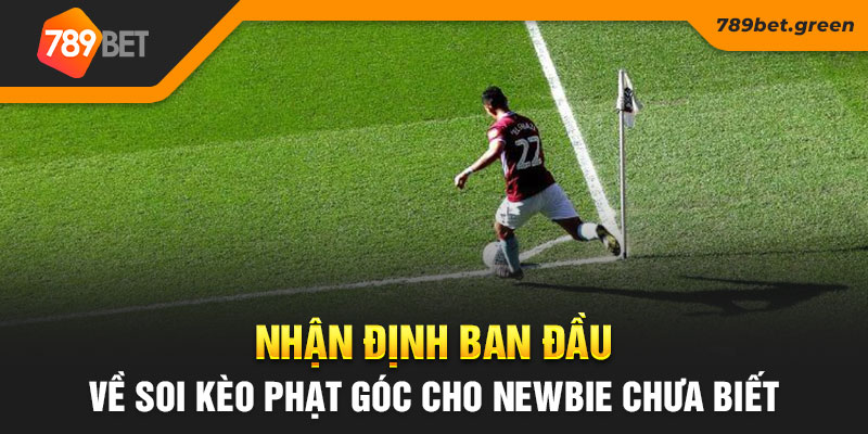 Nhận định ban đầu về soi kèo phạt góc cho newbie chưa biết