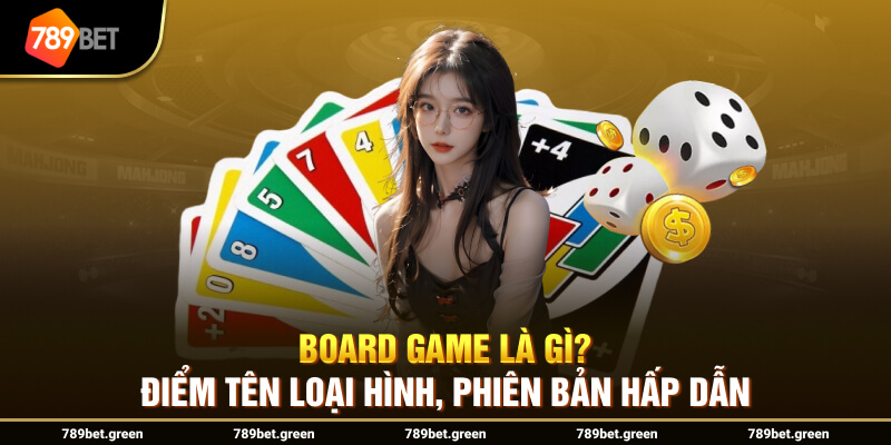 Board Game là gì? Điểm tên loại hình, phiên bản hấp dẫn 