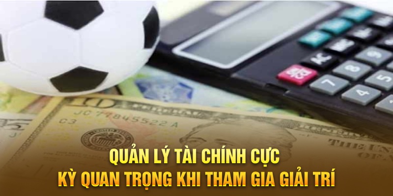 Quản lý tài chính cực kỳ quan trọng khi tham gia giải trí