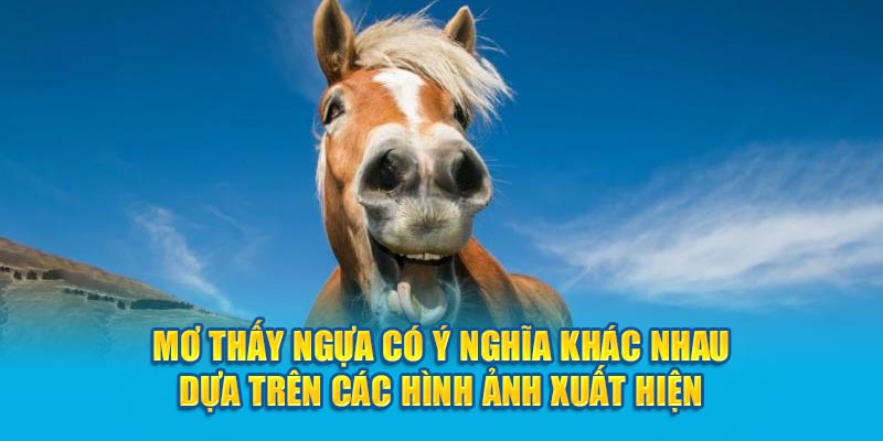 Mơ thấy ngựa có ý nghĩa khác nhau dựa trên các hình ảnh xuất hiện