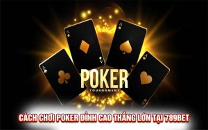 Cách Chơi Poker Đỉnh Cao Thắng Lớn Tại 789Bet